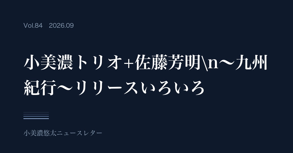 小美濃悠太ニュースレター Vol.84「小美濃トリオ+佐藤芳明〜九州紀行〜リリースいろいろ」