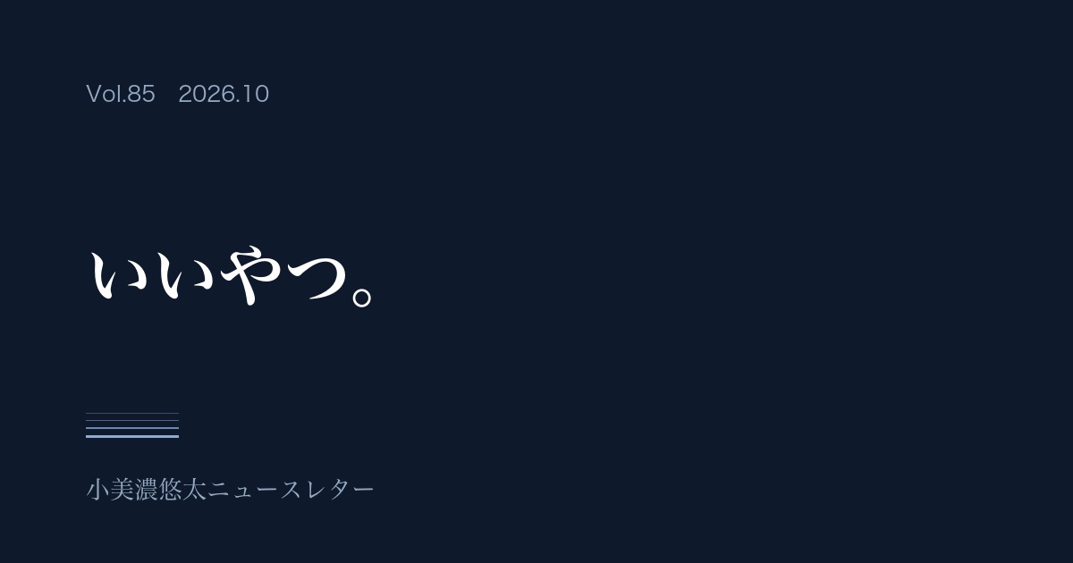 小美濃悠太ニュースレター Vol.85「いいやつ。」